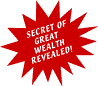 SECRET OF GREAT WEALTH REVEALED!